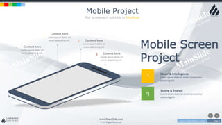 w w w . D o m a i n . c o m Page 3
www.MainSlide.com
© All Rights Reserved.
Confidential
Mobile Project
Put a relevant subtitle in this line
Content here
Lorem ipsum dolor sit
amet, adipiscing elit.
r
Content here
Lorem ipsum dolor sit
amet, adipiscing elit.
l
Content here
Lorem ipsum dolor sit
amet, adipiscing elit.
e
Content here
Lorem ipsum dolor sit
amet, adipiscing elit.
> Mobile Screen
Project
1
q
Clever & Intellegence
Lorem ipsum dolor sit amet, consectetur
adipiscing elit.
Strong & Energic
Lorem ipsum dolor sit amet, consectetur
adipiscing elit.
 
