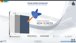 w w w . D o m a i n . c o m Page 31
www.MainSlide.com
© All Rights Reserved.
Confidential
PHONE SCREEN TECHNOLOGY
Make Better Your Business Presentation
BUSINESS & ENTERTAIMENT
NEW SCREEN
Lorem ipsum dolor sit amet, consectetur adipiscing elit. Nam viverra euismod odio, gravida
pellentesque urna varius vitae. Sed dui lorem, adipiscing in adipiscing et, interdum nec
metus. Mauris ultricies, justo eu convallis placerat, felis enim ornare nisi.
 