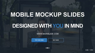 w w w . D o m a i n . c o m Page 42
www.MainSlide.com
© All Rights Reserved.
Confidential
DESIGNED WITHYOU IN MIND
WWW.MAINSLIDE.COM
TRY FOR FREE
MOBILE MOCKUP SLIDES
BUY NOW
140 / 150
 