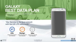 w w w . D o m a i n . c o m Page 68
www.MainSlide.com
© All Rights Reserved.
Confidential
GALAXY
BEST DATA PLANLorem Ipsum has two main statistical methodologies are used in data
analysis which summarizes data from a sample using indexes Tempor
mediocrem imperdiet no usu.
“Our Service is the best network
with fast 4G LTE nationwide”
Lorem Ipsum has two
main statistical
Design
Lorem Ipsum has two
main statistical
Idea
Lorem Ipsum has two
main statistical
Ads
 