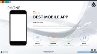 w w w . D o m a i n . c o m Page 71
www.MainSlide.com
© All Rights Reserved.
Confidential
PHONE
iOS
MUSICAPP
BEST MOBILE APP
Sugar plum gummi bears candy canes danish cake bear claw cake. Dessert bear claw powder chocolate
cake wafer fruitcake macaroon tart croissant. Pastry gummies marshmallow jelly beans gummi bears tart
lollipop candy canes. Dessert bear claw powder chocolate cake wafer
CONTENTTITLE
PHOTO
Dessert tiramisu
CAMERA
Dessert tiramisu
MIC
Dessert tiramisu
MUSIC
Dessert tiramisu
 