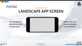 w w w . D o m a i n . c o m Page 85
www.MainSlide.com
© All Rights Reserved.
Confidential
PHONE
Sugar plum gummi bears candy canes danish cake bear claw cake. Dessert bear claw powder chocolate cake wafer fruitcake macaroon tart croissant. Pastry
gummies marshmallow jelly beans gummi bears cake wafer fruitcake macaroon tart croissant. Pastry gummies marshmallow jelly beans gummi bears
cake wafer fruitcake macaroon tart croissant. Pastry gummies marshmallow jelly beans gummi bears
— FEATURE ONE YEAY
— ANOTHER FEATURE
— CUPCAKE IPSUM
— FEATURE ONE YEAY
— ANOTHER FEATURE
— CUPCAKE IPSUM
CROWN PROGRAM
LANDSCAPE APP SCREEN
 
