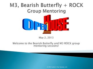May 2, 2013
Welcome to the Bearish Butterfly and M3 ROCK group
mentoring sessions!
© 2013 Locke in Your Success, LLC.
 