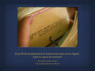 El perfil del profesional de la información ante el reto digital:  ¿Qué se espera de nosotros? ,[object Object],[object Object]