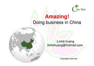 Amazing!
Doing business in China



             Línhé huáng
      linhehuang@hotmail.com



              Copyright reserved
 