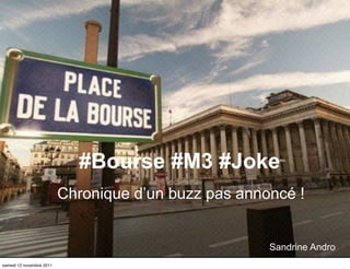 #Bourse #M3 #Joke
                          Chronique d’un buzz pas annoncé !


                                                      Sandrine Andro
samedi 12 novembre 2011
 