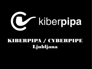 KIBERPIPA / CYBERPIPE
      Ljubljana
 