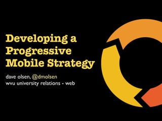 Developing a
Progressive
Mobile Strategy
dave olsen, @dmolsen
wvu university relations - web
 