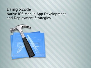 Using Xcode
Native iOS Mobile App Development
and Deployment Strategies
 
