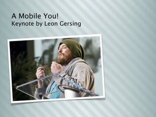 A Mobile You!
Keynote by Leon Gersing
 