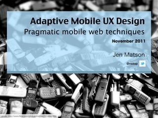 Adaptive Mobile UX Design
                      Pragmatic mobile web techniques




photo: http://www.ﬂickr.com/photos/matthijs/3514892055/
 
