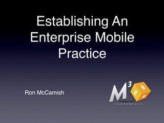 Establishing An
 Enterprise Mobile
     Practice

Ron McCamish
 