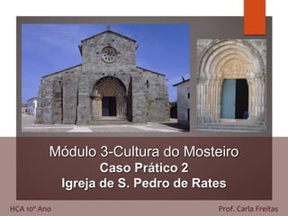 Módulo 3-Cultura do Mosteiro
Caso Prático 2
Igreja de S. Pedro de Rates
HCA 10º Ano Prof. Carla Freitas
 