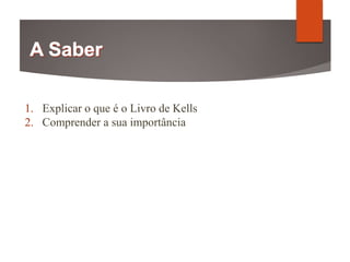 1. Explicar o que é o Livro de Kells
2. Comprender a sua importância
 