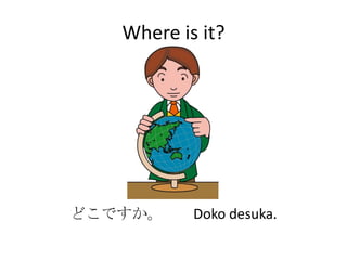 Where is it?




どこですか。     Doko desuka.
 