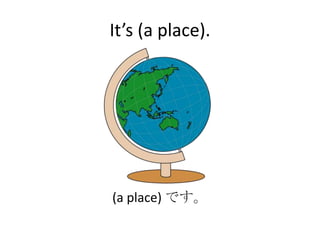 It’s (a place).




(a place) です。
 