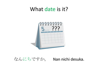 What date is it?


              ???




なんにちですか。 Nan nichi desuka.
 