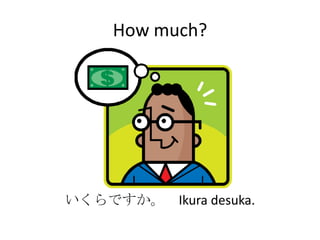 How much?




いくらですか。 Ikura desuka.
 