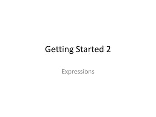 Getting Started 2

    Expressions
 