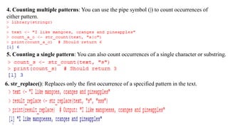 4. Counting multiple patterns: You can use the pipe symbol (|) to count occurrences of
either pattern.
5. Counting a single pattern: You can also count occurrences of a single character or substring.
6. str_replace(): Replaces only the first occurrence of a specified pattern in the text.
 