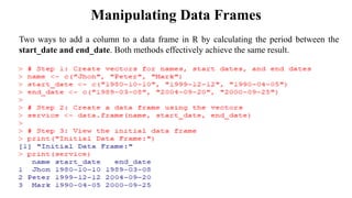 Manipulating Data Frames
Two ways to add a column to a data frame in R by calculating the period between the
start_date and end_date. Both methods effectively achieve the same result.
 