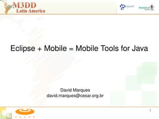 Eclipse + Mobile = Mobile Tools for Java




                David Marques
          david.marques@cesar.org.br


                                           1
 