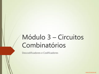 Módulo 3 – Circuitos
Combinatórios
Descodificadores e Codificadores
www.ticmania.net
 