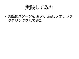 実践してみた
•  実際にパターンを使って Gistub のリファ
クタリングをしてみた
 