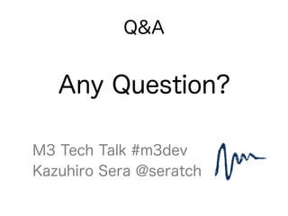 Q&A
M3 Tech Talk #m3dev
Kazuhiro Sera @seratch
Any Question?
 