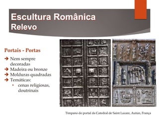 Portais - Portas
 Nem sempre
decoradas
 Madeira ou bronze
 Molduras quadradas
 Temáticas:
• cenas religiosas,
doutrinais
Tímpano do portal da Catedral de Saint Lazare, Autun, França
 