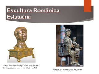 Cabeça relicário do Papa Santo Alexandre
(prata, cobre dourado, esmalte); séc. XII
Virgem e o menino, séc. XII, prata
 