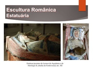 Estátuas jacentes de Leonor da Aquitânia e de
Henrique II, abadia de Fontevraud, séc. XII
 