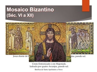Basílica de Santo Apolinário o Novo
Traição de Judas, parede sul.
Cristo Entronizado e em Majestade,
ladeado por quatro Arcanjos, parede sul.
Jesus diante de Pilatos
 