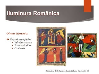 Apocalipse de S. Severo; abadia de Saint-Sever, séc. XI
Oficina Espanhola
 Espanha moçárabe
 Influência árabe
 Forte colorido
 Grafismo
 