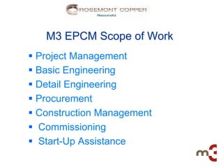M3 EPCM Scope of Work
§  Project Management
§  Basic Engineering
§  Detail Engineering
§  Procurement
§  Construction Management
§  Commissioning
§  Start-Up Assistance
 