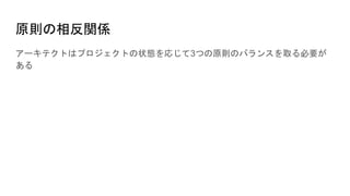 原則の相反関係
アーキテクトはプロジェクトの状態を応じて3つの原則のバランスを取る必要が
ある
 