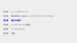 第1部 イントロダクション
第2部 構成要素から始めよ：プログラミングパラダイム
第3部 設計の原則
第4部 コンポーネントの原則
第5部 アーキテクチャ
第6部 詳細
 
