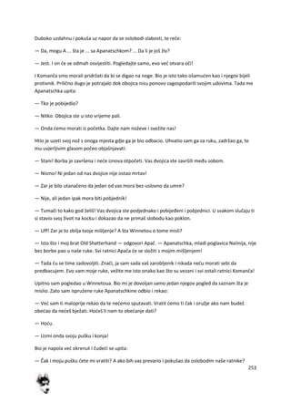 253
Duboko uzdahnu i pokuša uz napor da se oslobodi slabosti, te reče:
— Da, mogu A ... šta je ... sa Apanatschkom? ... Da li je još živ?
— Jest. I on de se odmah osvijestiti. Pogledajte samo, evo ved otvara oči!
I Komanča smo morali pridržati da bi se digao na noge. Bio je isto tako ošamuden kao i njegov bijeli
protivnik. Prilično dugo je potrajalo dok obojica nisu ponovo zagospodarili svojim udovima. Tada me
Apanatschka upita:
— Tko je pobijedio?
— Nitko. Obojica ste u isto vrijeme pali.
— Onda demo morati iz početka. Dajte nam noževe i svežite nas!
Htio je uzeti svoj nož s onoga mjesta gdje ga je bio odbacio. Uhvatio sam ga za ruku, zadržao ga, te
mu uvjerljivim glasom počeo objašnjavati:
— Stani! Borba je završena i nede iznova otpočeti. Vas dvojica ste završili među sobom.
— Nismo! Ni jedan od nas dvojice nije ostao mrtav!
— Zar je bilo utanačeno da jedan od vas mora bez-uslovno da umre?
— Nije, ali jedan ipak mora biti pobjednik!
— Tumači to kako god želiš! Vas dvojica ste podjednako i pobijeđeni i pobjednici. U svakom slučaju ti
si stavio svoj život na kocku i dokazao da ne primaš slobodu kao poklon.
— Uff! Zar je to zbilja tvoje mišljenje? A šta Winnetou o tome misli?
— Isto što i moj brat Old Shatterhand — odgovori Apač. — Apanatschka, mladi poglavica Naiinija, nije
bez borbe pao u naše ruke. Svi ratnici Apača de se složiti s mojim mišljenjem!
— Tada du se time zadovoljiti. Znači, ja sam sada vaš zarobljenik i nikada nedu morati sebi da
predbacujem. Evo vam moje ruke, vežite me isto onako kao što su vezani i svi ostali ratnici Komanča!
Upitno sam pogledao u Winnetoua. Bio mi je dovoljan samo jedan njegov pogled da saznam šta je
mislio. Zato sam ispružene ruke Apanatschkine odbio i rekao:
— Ved sam ti maloprije rekao da te nedemo sputavati. Vratit demo ti čak i oružje ako nam budeš
obedao da nedeš bježati. Hodeš li nam to obedanje dati?
— Hodu.
— Uzmi onda svoju pušku i konja!
Bio je napola ved okrenut i čudedi se upita:
— Čak i moju pušku dete mi vratiti? A ako bih vas prevario i pokušao da oslobodim naše ratnike?
 