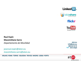 MILANO  ROMA  TORINO  BOLOGNA  TREVISO  MADRID  LISBOA  PORTO aton.eu [email_address] 800.04.72.72 Raul Espín  Massimiliano Sarro Departamento de Movilidad [email_address] [email_address] aton.skype 