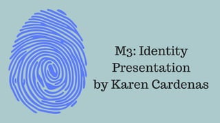 M3: Identity
Presentation
by Karen Cardenas
 