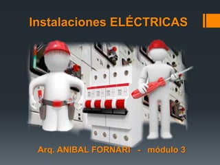 Arq. ANIBAL FORNARI - módulo 3
Instalaciones ELÉCTRICAS
 