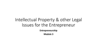 Intellectual Property & other Legal
Issues for the Entrepreneur
Entrepreneurship
Module 3
 