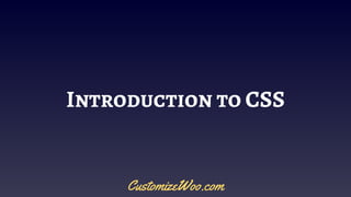 Introduction to CSS
CustomizeWoo.com
 
