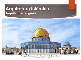 Mesquita de Omar ou Cúpula do Rochedo, Jerusalém, 684
Época Omíada (661-750)
 