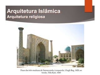 Duas das três madrasa de Samarcanda; à esquerda, Ulugh Beg, 1420; ao
fundo, Tilla Kari, 1660
 