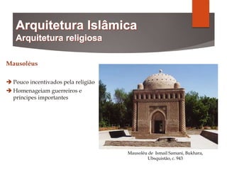 Mausoléus
 Pouco incentivados pela religião
 Homenageiam guerreiros e
príncipes importantes
Mausoléu de Ismail Samani, Bukhara,
Ubsquistão, c. 943
 