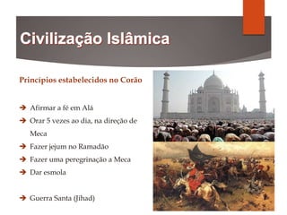 Princípios estabelecidos no Corão
 Afirmar a fé em Alá
 Orar 5 vezes ao dia, na direção de
Meca
 Fazer jejum no Ramadão
 Fazer uma peregrinação a Meca
 Dar esmola
 Guerra Santa (Jihad)
 