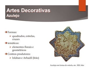 Formas:
 quadrados, estrelas,
cruzes
temáticas:
 elementos florais e
geométricos
Centros produtores:
 Isfahan e Arbadil (Irão)
Azulejo em forma de estrela, séc. XIII, Irão
 
