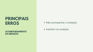 PRINCIPAIS
ERROS
ACOMPANHAMENTO
DA MEDIÇÃO
Não acompanhar a medição;
Interferir na medição.
 