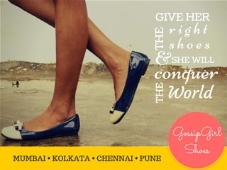 GIVE HER
&
conquer
r i g h t
SHE WILL
GossipGirl
Shoes
MUMBAI • KOLKATA • CHENNAI • PUNE
World
THETHE
s h o e s
 